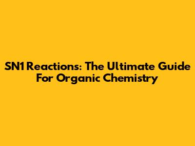 SN1 Reactions: The Ultimate Guide For Organic Chemistry