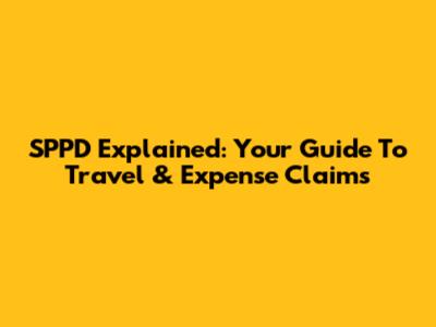 SPPD Explained: Your Guide To Travel & Expense Claims