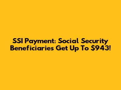 SSI Payment: Social Security Beneficiaries Get Up To $943!