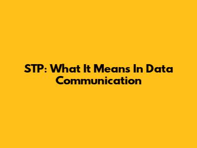 STP: What It Means In Data Communication