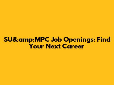 SU&amp;MPC Job Openings: Find Your Next Career