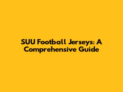 SUU Football Jerseys: A Comprehensive Guide