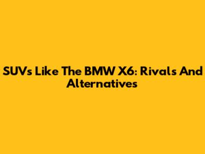 SUVs Like The BMW X6: Rivals And Alternatives