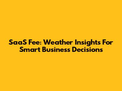SaaS Fee: Weather Insights For Smart Business Decisions