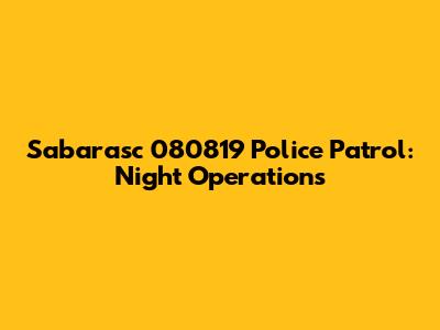 Sabarasc 080819 Police Patrol: Night Operations