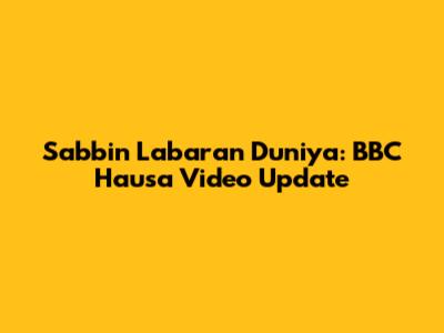 Sabbin Labaran Duniya: BBC Hausa Video Update