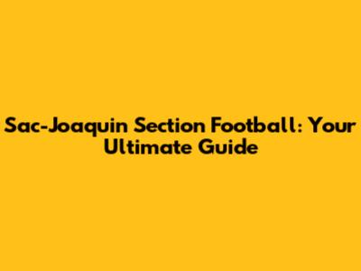 Sac-Joaquin Section Football: Your Ultimate Guide