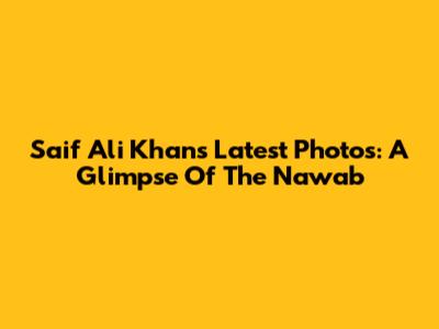 Saif Ali Khan's Latest Photos: A Glimpse Of The Nawab