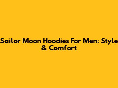 Sailor Moon Hoodies For Men: Style & Comfort