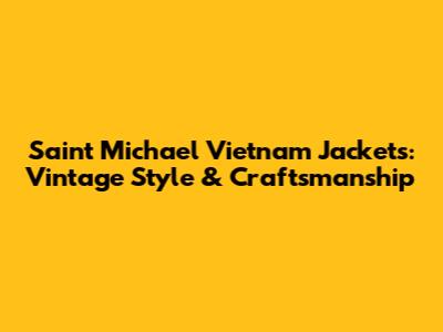 Saint Michael Vietnam Jackets: Vintage Style & Craftsmanship