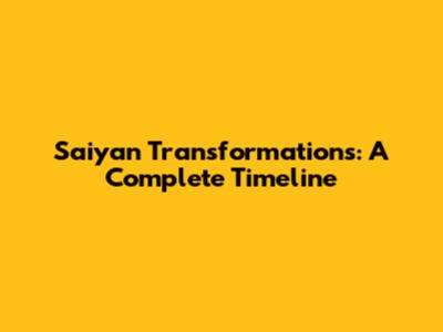 Saiyan Transformations: A Complete Timeline