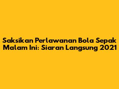 Saksikan Perlawanan Bola Sepak Malam Ini: Siaran Langsung 2021