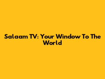 Salaam TV: Your Window To The World