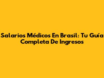 Salarios Médicos En Brasil: Tu Guía Completa De Ingresos