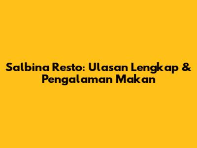 Salbina Resto: Ulasan Lengkap & Pengalaman Makan