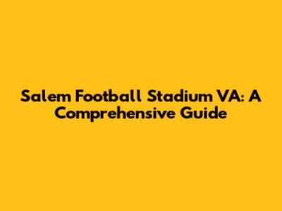Salem Football Stadium VA: A Comprehensive Guide