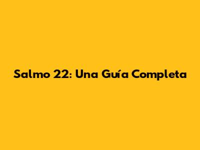 Salmo 22: Una Guía Completa