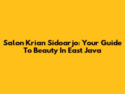 Salon Krian Sidoarjo: Your Guide To Beauty In East Java