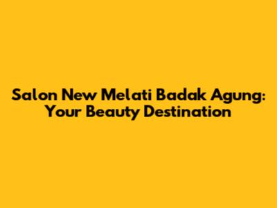Salon New Melati Badak Agung: Your Beauty Destination