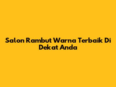 Salon Rambut Warna Terbaik Di Dekat Anda