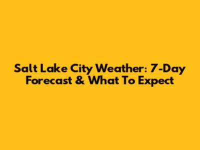 Salt Lake City Weather: 7-Day Forecast & What To Expect