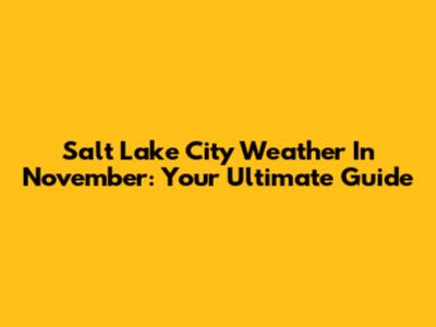 Salt Lake City Weather In November: Your Ultimate Guide