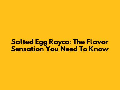 Salted Egg Royco: The Flavor Sensation You Need To Know