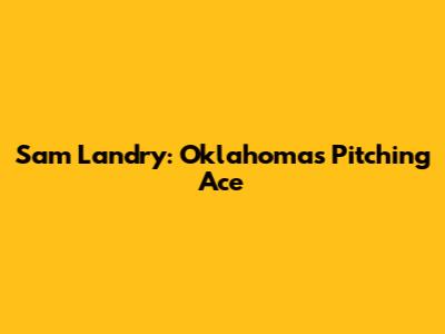 Sam Landry: Oklahoma's Pitching Ace