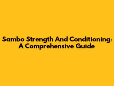 Sambo Strength And Conditioning: A Comprehensive Guide