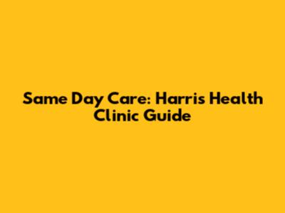 Same Day Care: Harris Health Clinic Guide