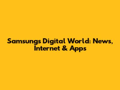Samsung's Digital World: News, Internet & Apps