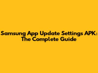 Samsung App Update Settings APK: The Complete Guide