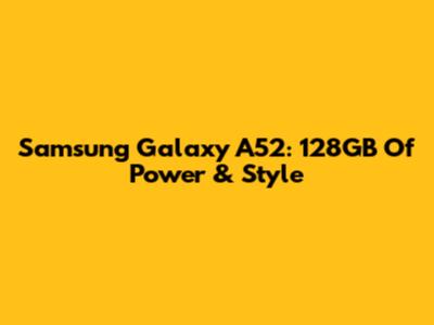 Samsung Galaxy A52: 128GB Of Power & Style