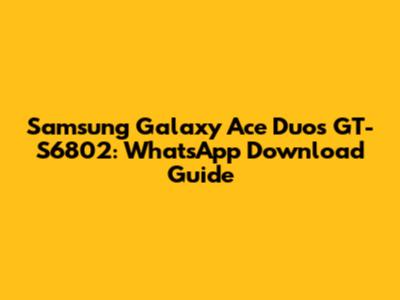 Samsung Galaxy Ace Duos GT-S6802: WhatsApp Download Guide