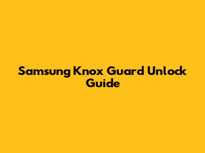 Samsung Knox Guard Unlock Guide