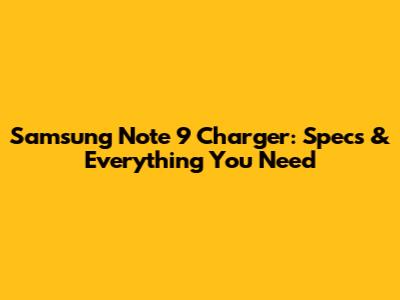 Samsung Note 9 Charger: Specs & Everything You Need