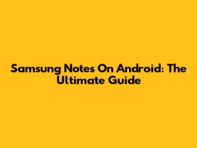 Samsung Notes On Android: The Ultimate Guide