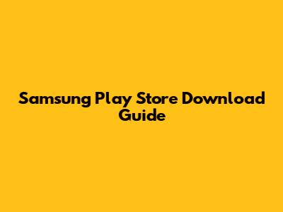 Samsung Play Store Download Guide