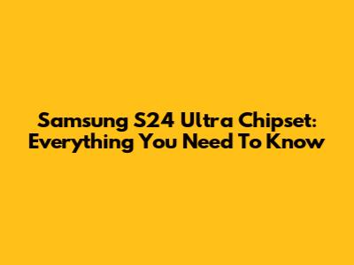 Samsung S24 Ultra Chipset: Everything You Need To Know
