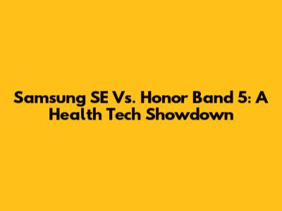 Samsung SE Vs. Honor Band 5: A Health Tech Showdown