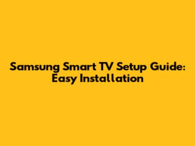 Samsung Smart TV Setup Guide: Easy Installation