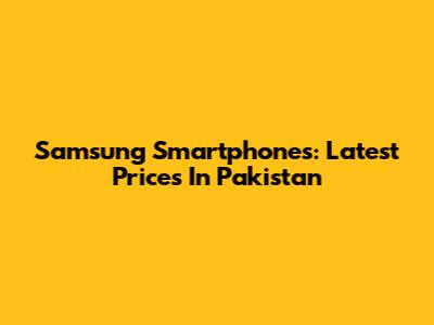 Samsung Smartphones: Latest Prices In Pakistan