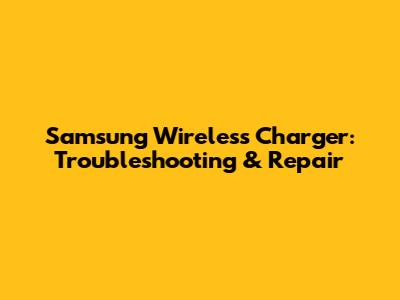Samsung Wireless Charger: Troubleshooting & Repair