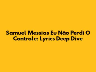 Samuel Messias' 'Eu Não Perdi O Controle': Lyrics Deep Dive