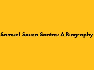 Samuel Souza Santos: A Biography