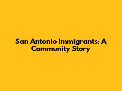 San Antonio Immigrants: A Community Story