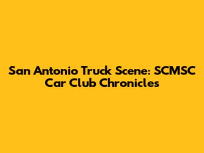 San Antonio Truck Scene: SCMSC Car Club Chronicles