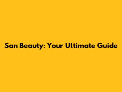 San Beauty: Your Ultimate Guide