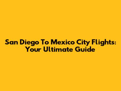 San Diego To Mexico City Flights: Your Ultimate Guide