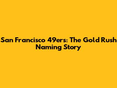 San Francisco 49ers: The Gold Rush Naming Story